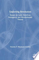 Exploring revolution : essays on Latin American insurgency and revolutionary theory / Timothy P. Wickham-Crowley..