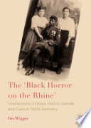 The 'Black Horror on the Rhine' intersections of race, nation, gender and class in 1920s Germany / Iris Wigger.