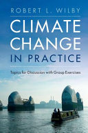 Climate change in practice : topics for discussion with group exercises / Robert L. Wilby.