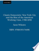 Chants democratic New York City and the rise of the American working class, 1788-1850 / Sean Wilentz.