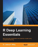 R deep learning essentials : build automatic classification and prediction models using unsupervised learning / Dr. Joshua F. Wiley.