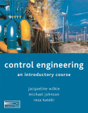 Control engineering : an introductory course / Jacqueline Wilkie, Michael Johnson, Reza Katebi.