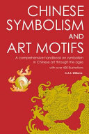 Chinese symbolism and art motifs : a comprehensive handbook on symbolism in Chinese art through the ages : with over 400 illustrations / by C.A.S. Williams ; with an introduction to the new edition by Terence Barrow.