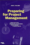 Preparing for project management : a guide for the new architectural or engineering project manager in private practice / David J. Williams.