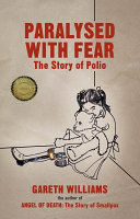 Paralysed with fear : the story of polio / Gareth Williams, Emeritus Professor of Medicine and Senior Research Fellow in Philosophy, University of Bristol, Polio Ambassador, the British Polio Fellowship ; illustrations by Ray Loadman.