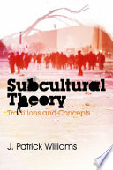 Subcultural theory : traditions and concepts / J. Patrick Williams.