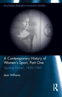 A contemporary history of women's sport, part one : sporting women, 1850-1960 / Jean Williams.