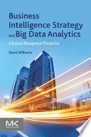 Business intelligence strategy and big data analytics a general management perspective / Steve Williams.