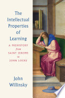 The intellectual properties of learning a prehistory from Saint Jerome to John Locke / John Willinsky.