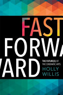 Fast forward : the future(s) of the cinematic arts / Holly Willis.
