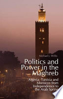 Politics and power in the Maghreb : Algeria, Tunisia and Morocco from independence to the Arab Spring / Michael J. Willis.