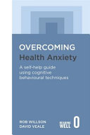 Overcoming health anxiety : a self-help guide using cognitive behavioral techniques / Rob Willson and David Veale.