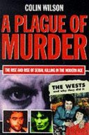 A plague of murder : the rise and rise of serial killing in the modern age / Colin Wilson and Damon Wilson.