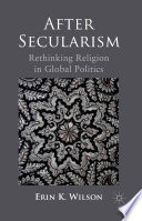 After secularism rethinking religion in global politics / by Erin K. Wilson.