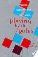 Playing by the rules : sport, society, and the state / John Wilson.