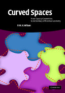Curved spaces : from classical geometries to elementary differential geometry / P.M.H. Wilson.