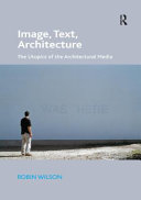 Image, text, architecture : the utopics of the architectural media / Robin Wilson.