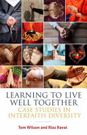 Learning to live well together : case studies in interfaith diversity / Tom Wilson and Riaz Ravat.