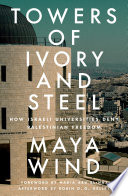 Towers of ivory and steel how Israeli universities deny Palestinian freedom / Maya Wind.