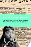 The newspaper warrior Sarah Winnemucca Hopkins's campaign for American Indian rights, 1864-1891 / edited by Cari M. Carpenter and Carolyn Sorisio.