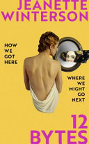 12 bytes : how we got here, where we might go next / Jeanette Winterson.