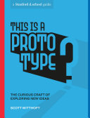 This is a prototype : the curious craft of building new ideas / Scott Witthoft ; illustrations by Scott Teplin.