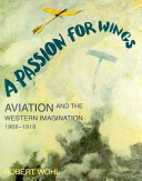 A Passion for wings : aviation and the western imagination, 1908-1918 / Robert Wohl.