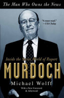 The man who owns the news : inside the secret world of Rupert Murdoch / Michael Wolff.
