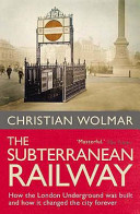 The subterranean railway : how the London Underground was built and how it changed the city forever / Christian Wolmar.
