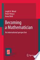 Becoming a mathematician : an international perspective / by Leigh Wood, Peter Petocz, Anna Reid.