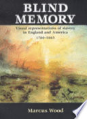 Blind memory : visual representations of slavery in England and America, 1780-1865 / Marcus Wood.