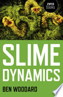 Slime dynamics : generation, mutation, and the creep of life / Ben Woodard.