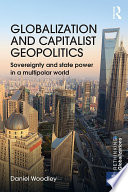 Globalization and capitalist geopolitics : sovereignty and state power in a multipolar world / Daniel Woodley.