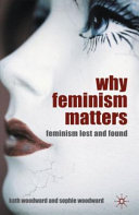Why feminism matters : feminism lost and found / Kath Woodward and Sophie Woodward.