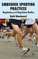 Embodied sporting practices : regulating and regulatory bodies / Kath Woodward.