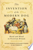 The invention of the modern dog breed and blood in Victorian Britain / Michael Worboys, Julie-Marie Strange, and Neil Pemberton.