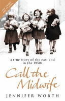 Call the midwife : a true story of the East End in the 1950s / Jennifer Worth ; clinical editor, Terri Coates.