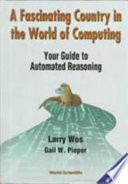 A fascinating country in the world of computing : your guide to automated reasoning / Larry Wos, Gail W. Pieper.