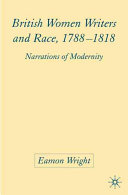 British women writers and race, 1788-1818 : narrations of modernity / Eamon Wright.