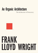 An organic architecture : the architecture of democracy / Frank Lloyd Wright.