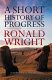 A short history of progress / Ronald Wright.