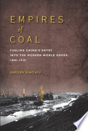 Empires of coal fueling China's entry into the modern world order, 1860-1920 / Shellen Xiao Wu.