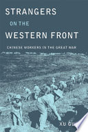 Strangers on the Western Front : Chinese workers in the Great War / Xu Guoqi.