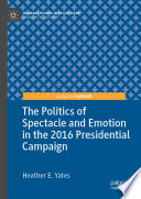 The politics of spectacle and emotion in the 2016 presidential campaign Heather E. Yates.