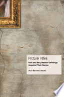 Picture Titles : How and Why Western Paintings Acquired Their Names / Ruth Bernard Yeazell.