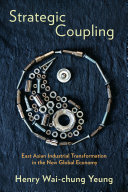Strategic coupling : East Asian industrial transformation in the new global economy :  / Henry Wai-chung Yeung.