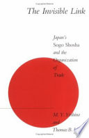 The invisible link : Japan's sogo shosha' and the organisation of trade / M.J. Toshino and Thomas B. Lifson.