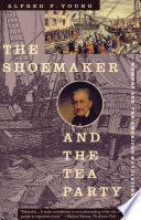 The shoemaker and the Tea Party : memory and the American Revolution / Alfred F. Young.