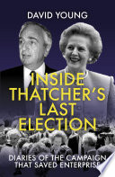 Inside Thatcher's last election diaries of the campaign that saved enterprise / David Young ; with a foreword by Charles Moore.