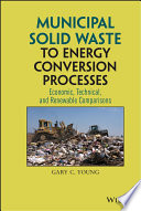 Municipal solid waste to energy conversion processes : economic, technical, and renewable comparisons / Gary C. Young.